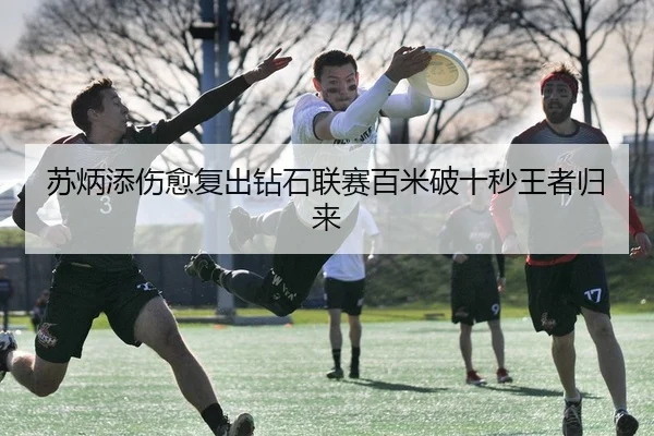 苏炳添伤愈复出钻石联赛百米破十秒王者归来